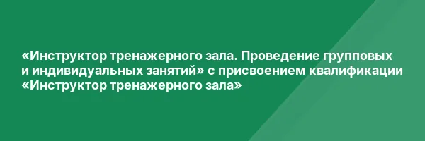 «Инструктор тренажерного зала. Проведение групповых и индивидуальных занятий» с присвоением квалификации «Инструктор тренажерного зала»
