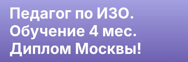 Педагог по ИЗО. Обучение 4 мес. Диплом Москвы!