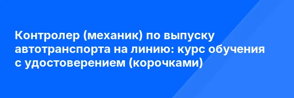 Контролер (механик) по выпуску автотранспорта на линию: курс обучения с удостоверением (корочками) ✅