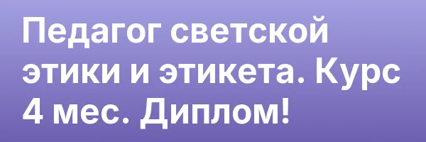 Педагог светской этики и этикета. Курс 4 мес. Диплом!