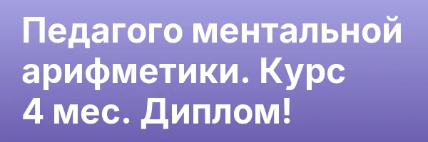 Педагого ментальной арифметики. Курс 4 мес. Диплом!