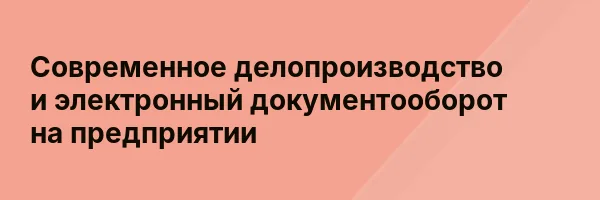 Современное делопроизводство и электронный документооборот на предприятии