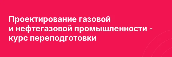 Проектирование газовой и нефтегазовой промышленности — курс переподготовки
