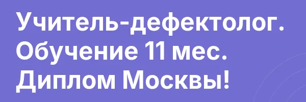 Учитель-дефектолог. Обучение 11 мес. Диплом Москвы!
