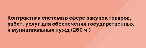 Контрактная система в сфере закупок товаров, работ, услуг для обеспечения государственных и муниципальных нужд (260 ч.)