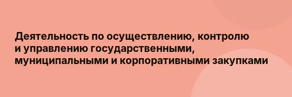 Деятельность по осуществлению, контролю и управлению государственными, муниципальными и корпоративными закупками