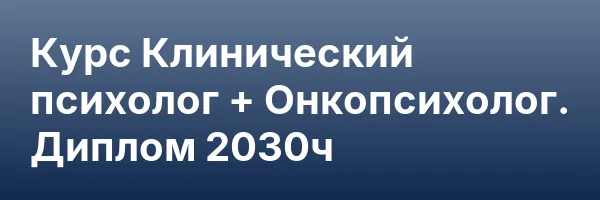 Курс Клинический психолог + Онкопсихолог. Диплом 2030ч
