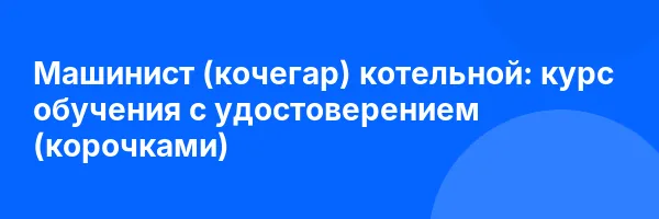 Машинист (кочегар) котельной: курс обучения с удостоверением (корочками) ✅