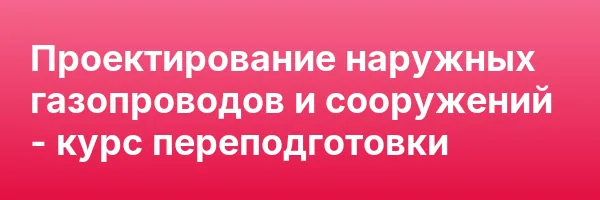 Проектирование наружных газопроводов и сооружений — курс переподготовки