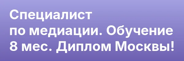 Специалист по медиации. Обучение 8 мес. Диплом Москвы!