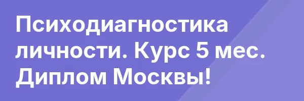 Психодиагностика личности. Курс 5 мес. Диплом Москвы!