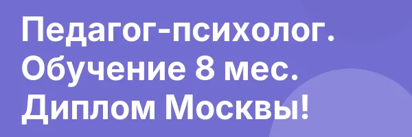 Педагог-психолог. Обучение 8 мес. Диплом Москвы!