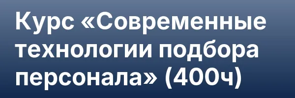 Курс «Современные технологии подбора персонала» (400ч)