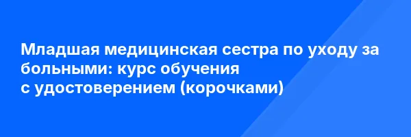 Младшая медицинская сестра по уходу за больными: курс обучения с удостоверением (корочками) ✅