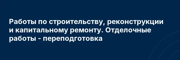 Работы по строительству, реконструкции и капитальному ремонту. Отделочные работы — переподготовка