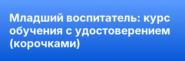 Младший воспитатель: курс обучения с удостоверением (корочками) ✅