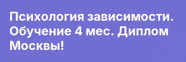 Психология зависимости. Обучение 4 мес. Диплом Москвы!