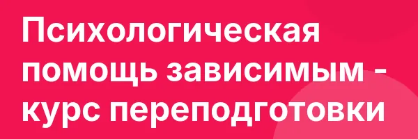 Психологическая помощь зависимым — курс переподготовки