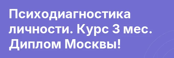 Психодиагностика личности. Курс 3 мес. Диплом Москвы!