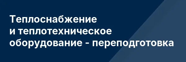 Теплоснабжение и теплотехническое оборудование — переподготовка