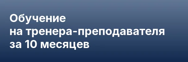 Обучение на тренера-преподавателя за 10 месяцев