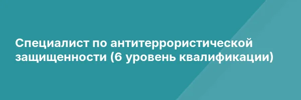 Специалист по антитеррористической защищенности (6 уровень квалификации)