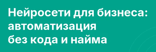 Нейросети для бизнеса: автоматизация без кода и найма