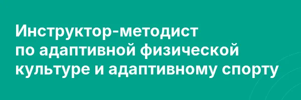 Инструктор-методист по адаптивной физической культуре и адаптивному спорту