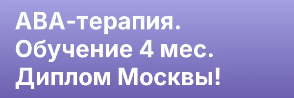 АВА-терапия. Обучение 4 мес. Диплом Москвы!