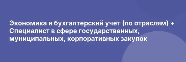 Экономика и бухгалтерский учет (по отраслям) + Специалист в сфере государственных, муниципальных, корпоративных закупок