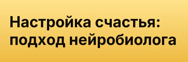 Настройка счастья: подход нейробиолога