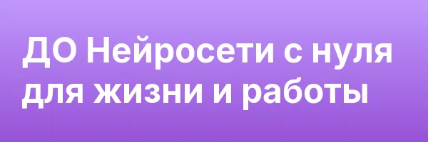 ДО Нейросети с нуля для жизни и работы