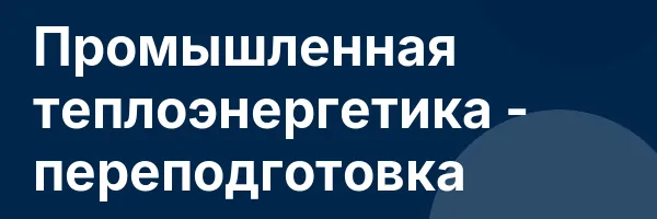 Промышленная теплоэнергетика — переподготовка