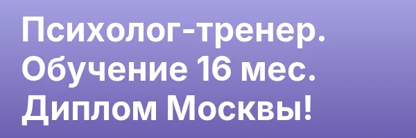 Психолог-тренер. Обучение 16 мес. Диплом Москвы!