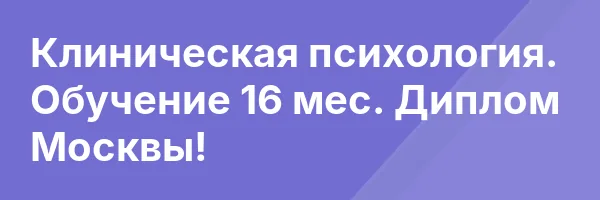 Клиническая психология. Обучение 16 мес. Диплом Москвы!