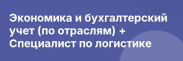 Экономика и бухгалтерский учет (по отраслям) + Специалист по логистике