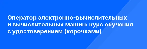 Оператор электронно-вычислительных и вычислительных машин: курс обучения с удостоверением (корочками) ✅