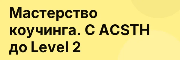 Мастерство коучинга. С ACSTH до Level 2