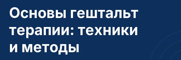 Основы гештальт терапии: техники и методы