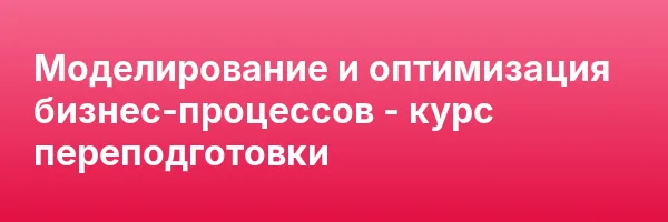 Моделирование и оптимизация бизнес-процессов — курс переподготовки
