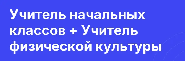 Учитель начальных классов + Учитель физической культуры