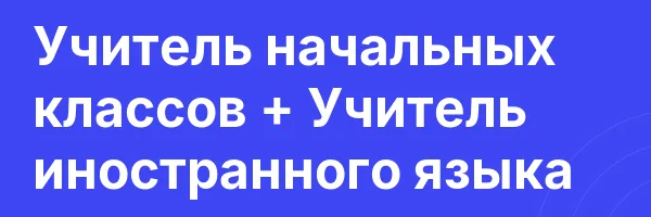 Учитель начальных классов + Учитель иностранного языка