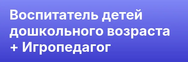 Воспитатель детей дошкольного возраста + Игропедагог