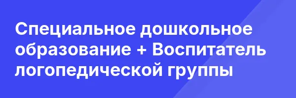 Специальное дошкольное образование + Воспитатель логопедической группы