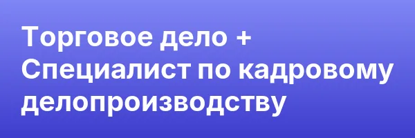 Торговое дело + Специалист по кадровому делопроизводству