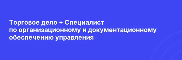 Торговое дело + Специалист по организационному и документационному обеспечению управления