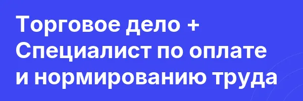 Торговое дело + Специалист по оплате и нормированию труда