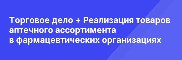 Торговое дело + Реализация товаров аптечного ассортимента в фармацевтических организациях