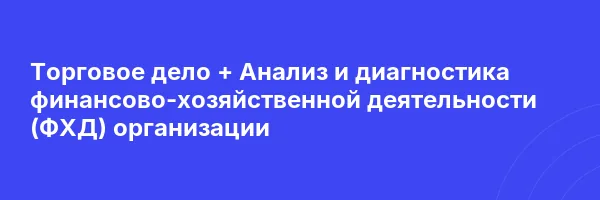 Торговое дело + Анализ и диагностика финансово-хозяйственной деятельности (ФХД) организации