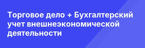 Торговое дело + Бухгалтерский учет внешнеэкономической деятельности